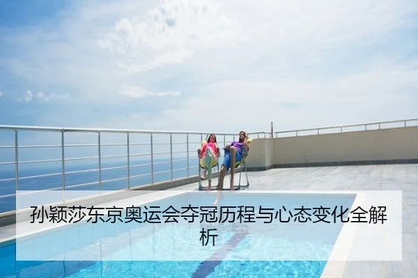 孙颖莎东京奥运会夺冠历程与心态变化全解析